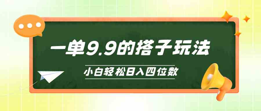 （10162期）小白也能轻松玩转的搭子项目，一单9.9，日入四位数-唐人网创