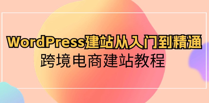 （10313期）WordPress建站从入门到精通，跨境电商建站教程-唐人网创