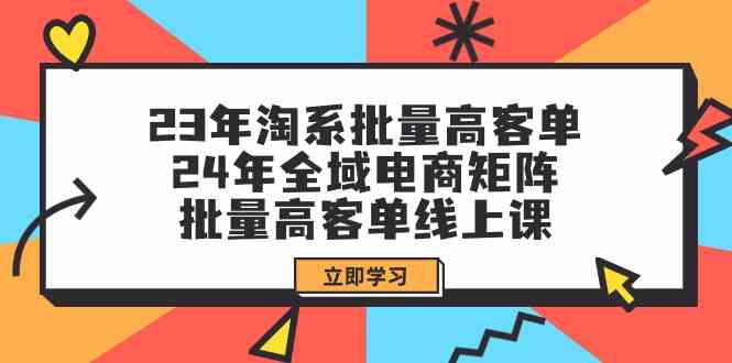 （9636期）23年淘系批量高客单+24年全域电商矩阵，批量高客单线上课（109节课）-唐人网创