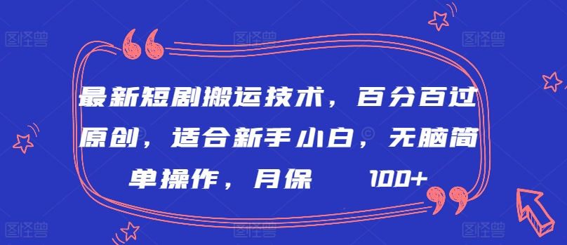 最新短剧搬运技术，百分百过原创，适合新手小白，无脑简单操作，月保底2000+-唐人网创