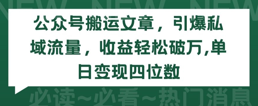 公众号搬运文章，引爆私域流量，收益轻松破万，单日变现四位数-唐人网创