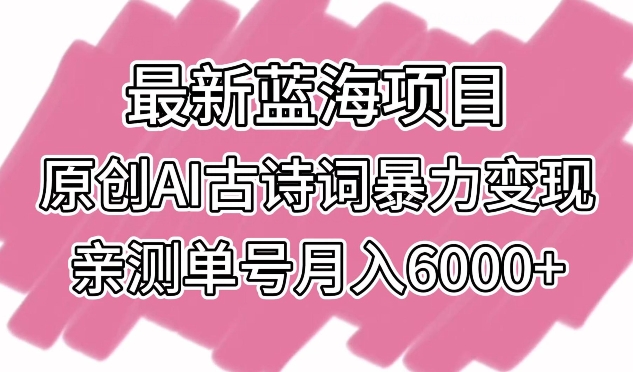 最新蓝海项目，原创AI古诗词暴力变现，亲测单号月入6000+-唐人网创