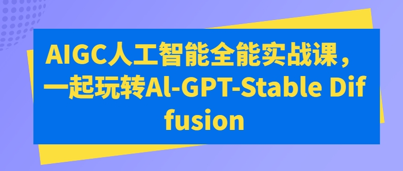 AIGC人工智能全能实战课，一起玩转Al-GPT-Stable Diffusion-唐人网创