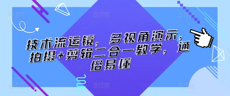 技术流运镜，多视角演示，拍摄+剪辑二合一教学，通俗易懂-唐人网创