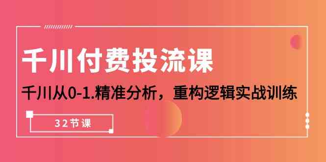 千川付费投流课，千川从0-1精准分析，重构逻辑实战训练（32节课）-唐人网创