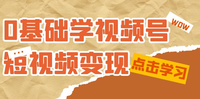 0基础学-视频号短视频变现：适合新人学习的短视频变现课（10节课）-唐人网创