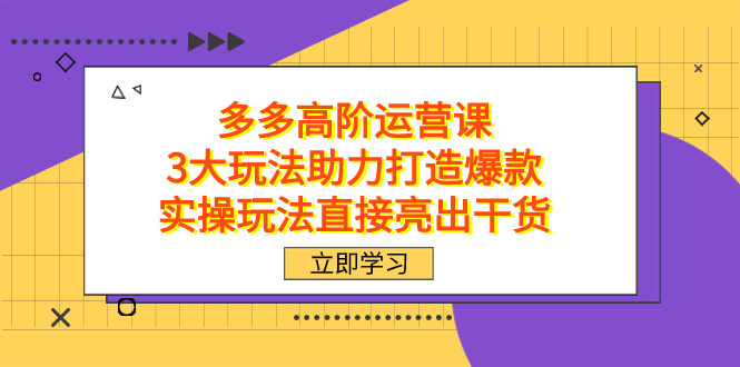 拼多多高阶·运营课，3大玩法助力打造爆款，实操玩法直接亮出干货-唐人网创