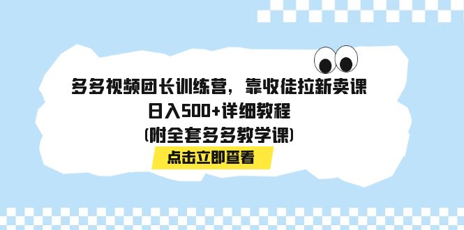 多多视频团长训练营，靠收徒拉新卖课，日入500+详细教程(附全套多多教学课)-唐人网创