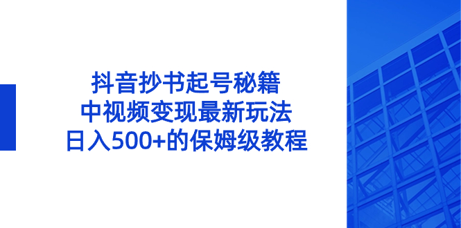 抖音抄书起号秘籍，中视频变现最新玩法，日入500+的保姆级教程！-唐人网创