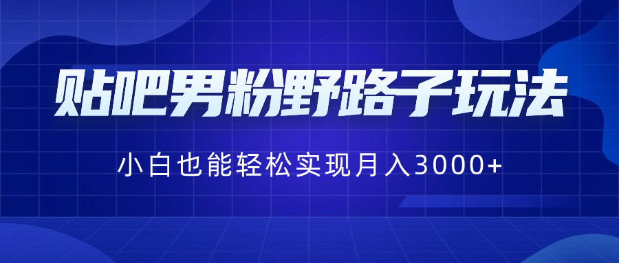 贴吧男粉野路子玩法，小白也能轻松实现月入3000+-唐人网创