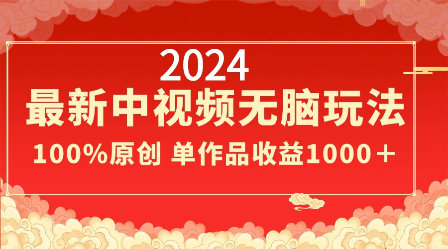 2024最新中视频无脑玩法，作品制作简单，100%原创，单作品收益1000＋-唐人网创