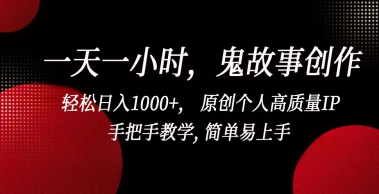 一天一小时，鬼故事创作， 轻松日入1000+， 原创个人高质量IP，手把手教学, 简单易上手-唐人网创