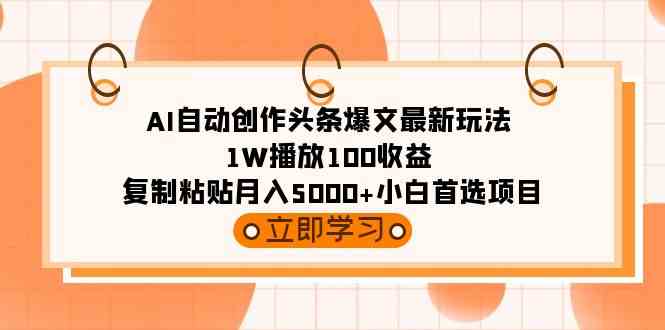 （9260期）AI自动创作头条爆文最新玩法 1W播放100收益 复制粘贴月入5000+小白首选项目-唐人网创