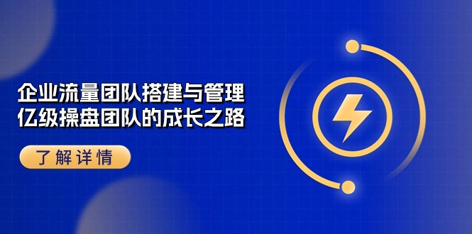 （10837期）企业 流量团队-搭建与管理，亿级 操盘团队的成长之路（28节课）-唐人网创