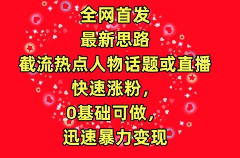 全网首发，截流热点人物话题或直播，快速涨粉，0基础可做，迅速暴力变现-唐人网创