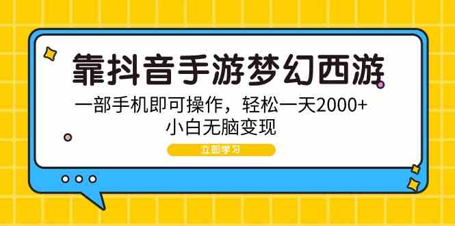 （9452期）靠抖音手游梦幻西游，一部手机即可操作，轻松一天2000+，小白无脑变现-唐人网创