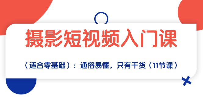 （10247期）摄影短视频入门课（适合零基础）：通俗易懂，只有干货（11节课）-唐人网创