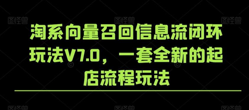 淘系向量召回信息流闭环玩法V7.0，一套全新的起店流程玩法-唐人网创