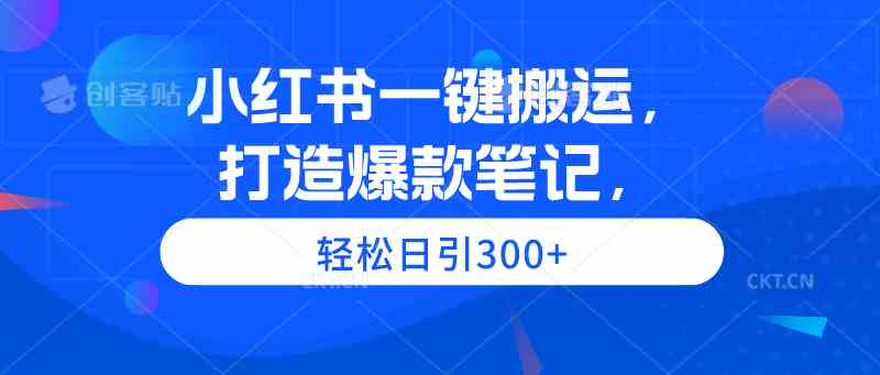 （9673期）小红书一键搬运，打造爆款笔记，轻松日引300+-唐人网创