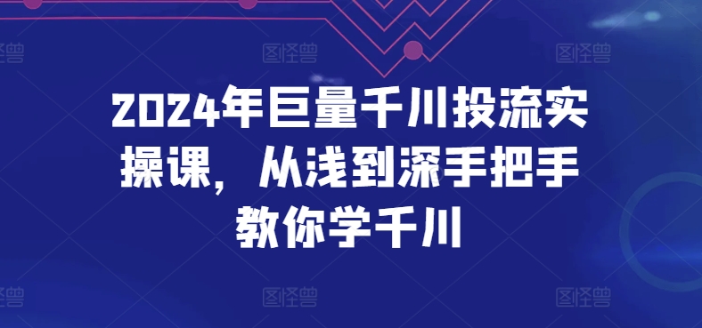 2024年巨量千川投流实操课，从浅到深手把手教你学千川-唐人网创