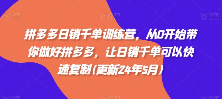 拼多多日销千单训练营，从0开始带你做好拼多多，让日销千单可以快速复制(更新24年5月)-唐人网创