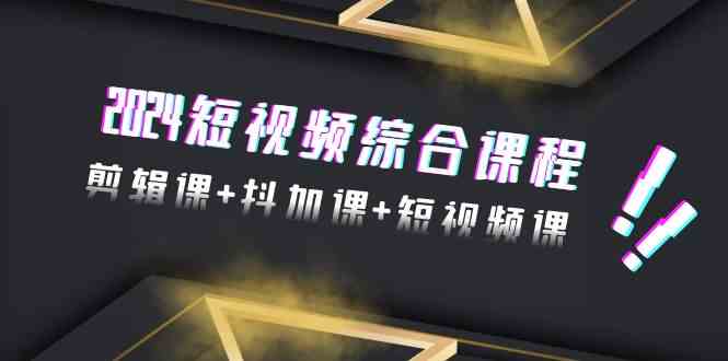 （9256期）2024短视频综合课程，剪辑课+抖加课+短视频课（48节）-唐人网创