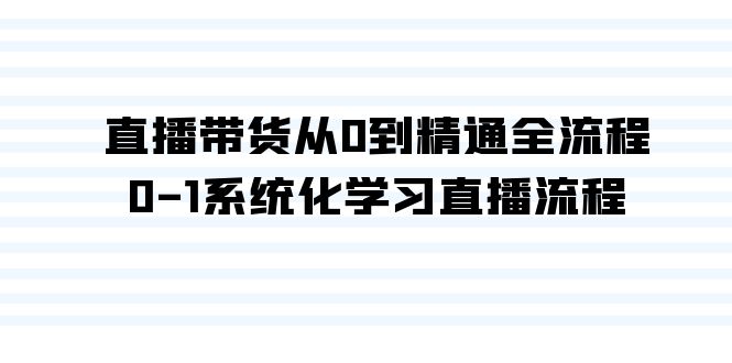 直播带货从0到精通全流程，0-1系统化学习直播流程（35节课）-唐人网创