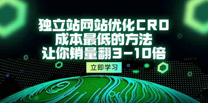 独立站网站优化CRO，成本最低的方法，让你销量翻3-10倍（5节课）-唐人网创