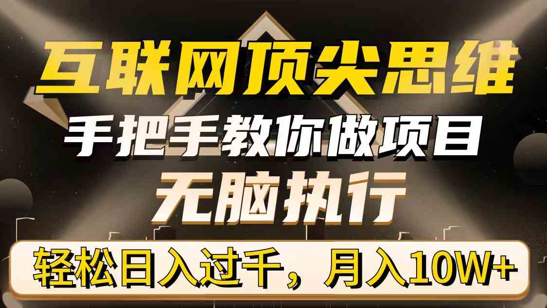 （9311期）互联网顶尖思维，手把手教你做项目，无脑执行，轻松日入过千，月入10W+-唐人网创