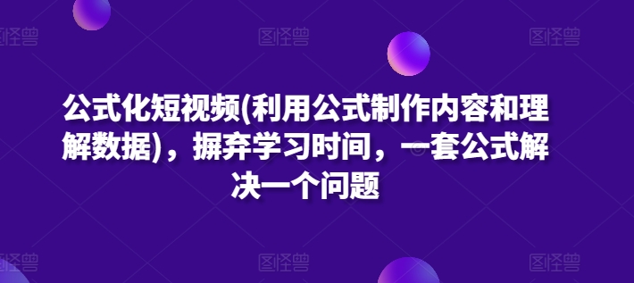 公式化短视频(利用公式制作内容和理解数据)，摒弃学习时间，一套公式解决一个问题-唐人网创