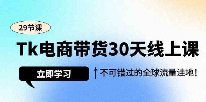 （9463期）Tk电商带货30天线上课，不可错过的全球流量洼地（29节课）-唐人网创