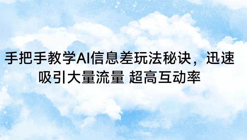 手把手教学AI信息差玩法秘诀，迅速吸引大量流量 超高互动率-唐人网创