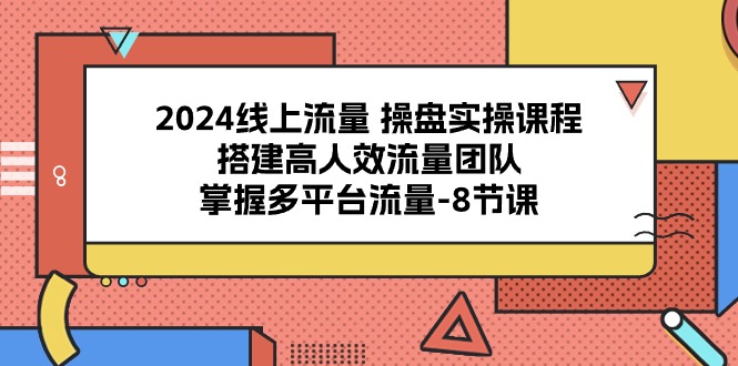 （10466期）2024线上流量 操盘实操课程，搭建高人效流量团队，掌握多平台流量-8节课-唐人网创