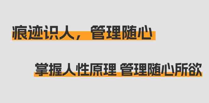 痕迹识人，管理随心：掌握人性原理 管理随心所欲（31节课）-唐人网创