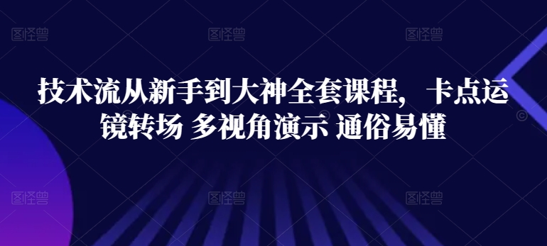 技术流从新手到大神全套课程，卡点运镜转场 多视角演示 通俗易懂-唐人网创