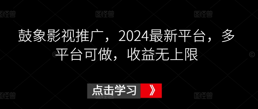 鼓象影视推广，2024最新平台，多平台可做，收益无上限-唐人网创