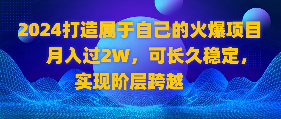 2024 打造属于自己的火爆项目，月入过2W，可长久稳定，实现阶层跨越-唐人网创