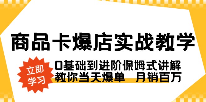 商品卡·爆店实战教学，0基础到进阶保姆式讲解，教你当天爆单 月销百万-唐人网创