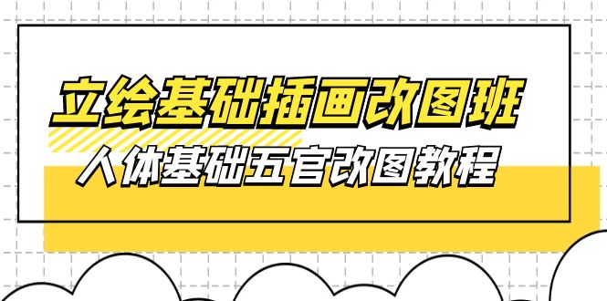 （10689期）立绘基础-插画改图班【第1期】：人体基础五官改图教程- 37节视频+课件-唐人网创