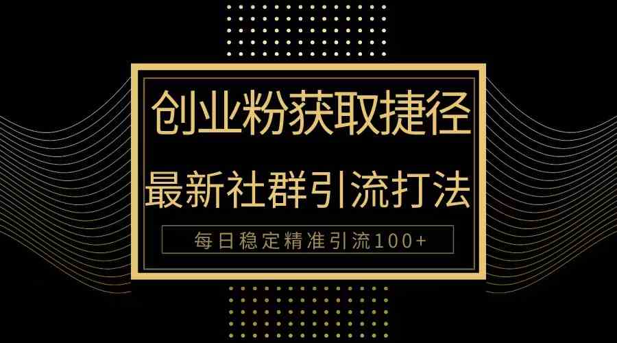 （10040期）创业粉捷径！最新被动引流方法大揭秘，实现每日100+精准引流-唐人网创