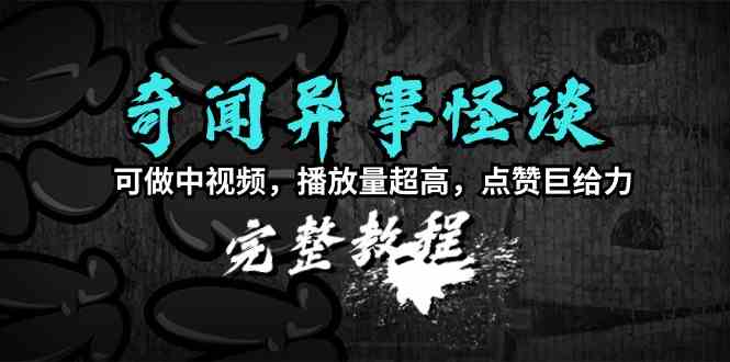 （9363期）奇闻异事怪谈完整教程，可做中视频，播放量超高，点赞巨给力（教程+素材）-唐人网创