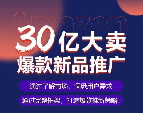 亚马逊·30亿大卖爆款新品推广，可复制、全程案例实操的爆款推新SOP-唐人网创