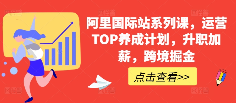 阿里国际站系列课，运营TOP养成计划，升职加薪，跨境掘金-唐人网创