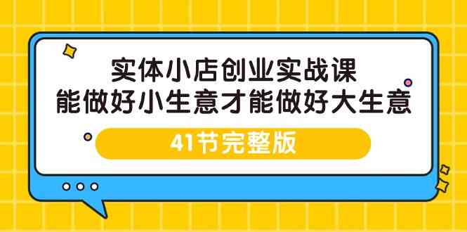 （9574期）实体小店创业实战课，能做好小生意才能做好大生意-41节完整版-唐人网创