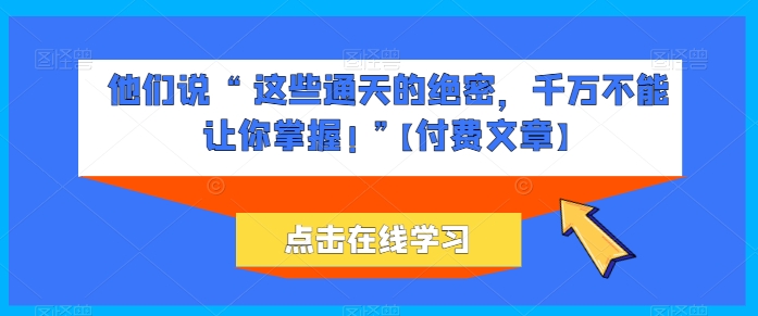 他们说 “ 这些通天的绝密，千万不能让你掌握! ”【付费文章】-唐人网创