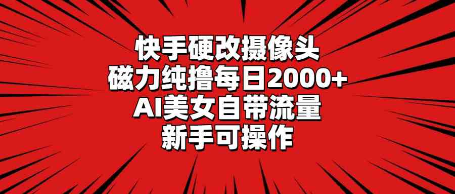 （9188期）快手硬改摄像头，磁力纯撸每日2000+，AI美女自带流量，新手可操作-唐人网创