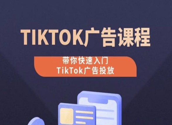 TikTok广告投放课程，从0-1实操课，带你快速入门TikTok广告投放-唐人网创