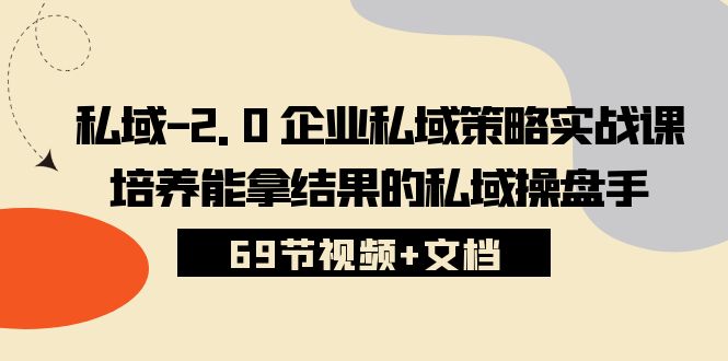 （10345期）私域-2.0 企业私域策略实战课，培养能拿结果的私域操盘手 (69节视频+文档)-唐人网创