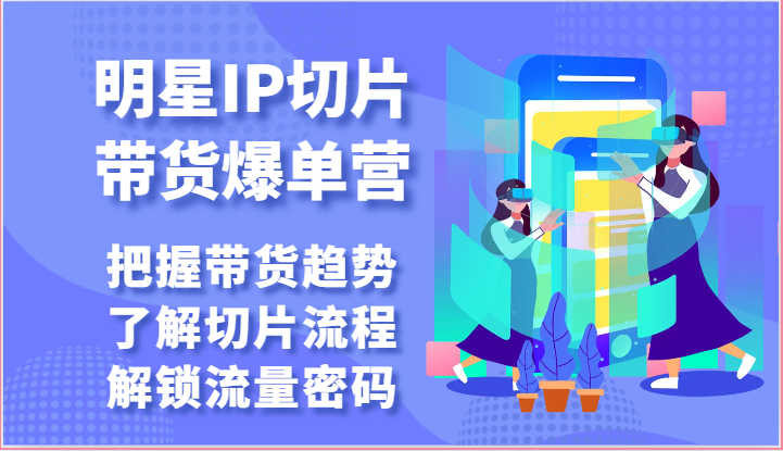 明星IP切片带货爆单营-把握带货趋势，了解切片流程，解锁流量密码（69节）-唐人网创