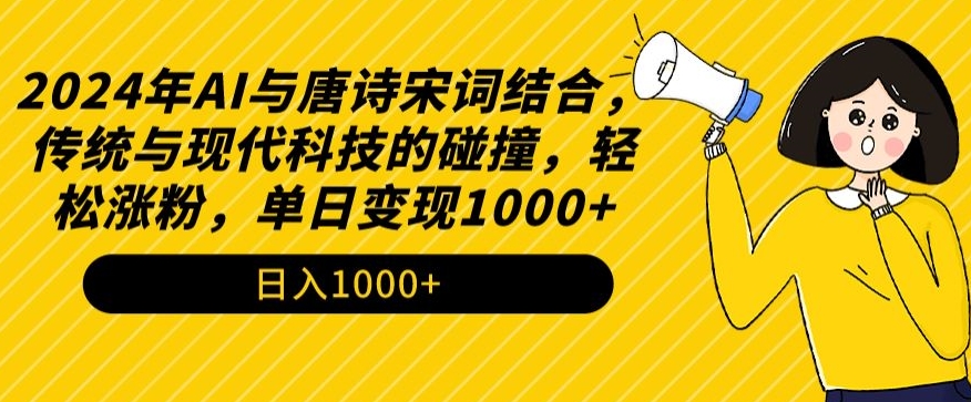 2024年AI与唐诗宋词结合，传统与现代科技的碰撞，轻松涨粉，单日变现1000+-唐人网创